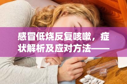 感冒低烧反复咳嗽，症状解析及应对方法——全面指南