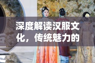 深度解读汉服文化，传统魅力的现代演绎