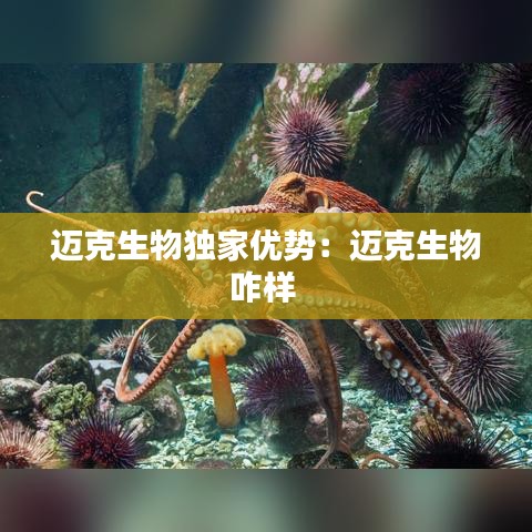 迈克生物独家优势：迈克生物咋样 