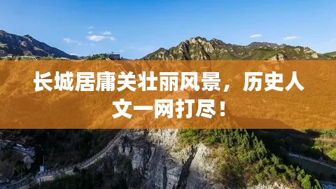 长城居庸关壮丽风景，历史人文一网打尽！