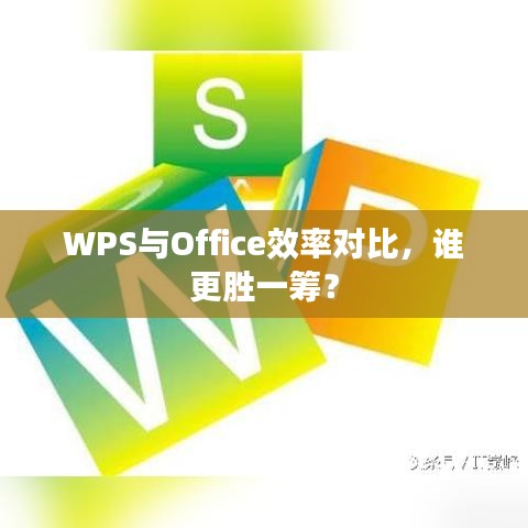 WPS与Office效率对比，谁更胜一筹？