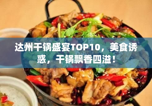 达州干锅盛宴TOP10，美食诱惑，干锅飘香四溢！