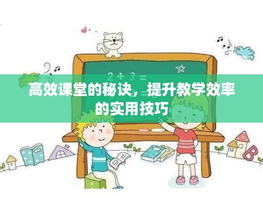 高效课堂的秘诀，提升教学效率的实用技巧