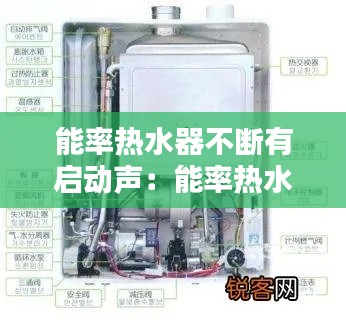 能率热水器不断有启动声：能率热水器启动哄哄作响 