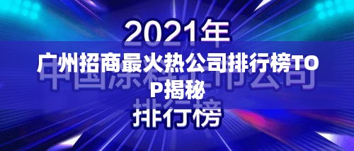 广州招商最火热公司排行榜TOP揭秘