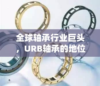 全球轴承行业巨头，URB轴承的地位与排名揭秘