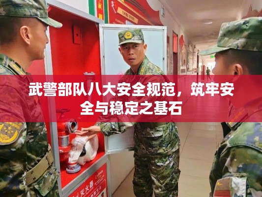 武警部队八大安全规范，筑牢安全与稳定之基石