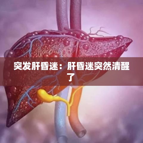 突发肝昏迷：肝昏迷突然清醒了 