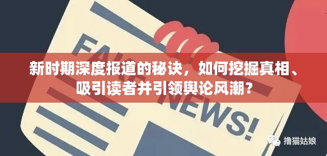 新时期深度报道的秘诀，如何挖掘真相、吸引读者并引领舆论风潮？