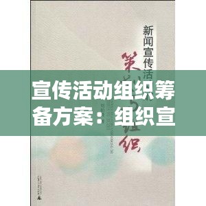 宣传活动组织筹备方案：组织宣传策划 