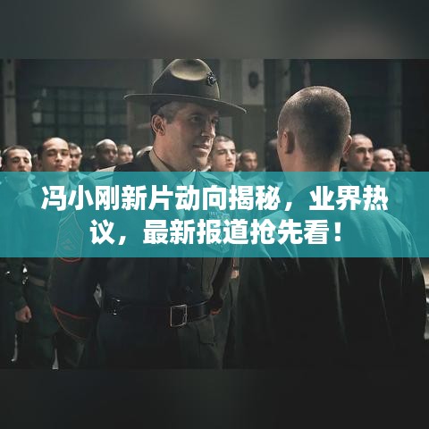 冯小刚新片动向揭秘，业界热议，最新报道抢先看！