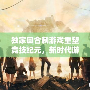 独家回合制游戏重塑竞技纪元，新时代游戏竞技体验开启！