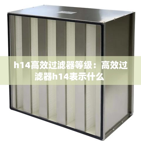 h14高效过滤器等级：高效过滤器h14表示什么 