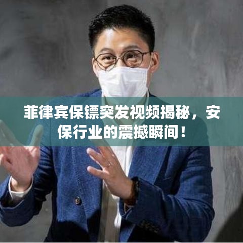 菲律宾保镖突发视频揭秘，安保行业的震撼瞬间！