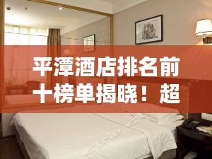 平潭酒店排名前十榜单揭晓！超赞住宿体验等你体验