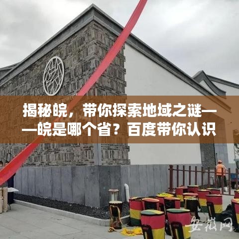 揭秘皖，带你探索地域之谜——皖是哪个省？百度带你认识！