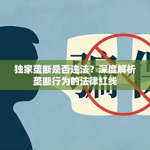 独家垄断是否违法？深度解析垄断行为的法律红线