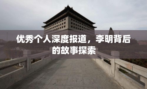 优秀个人深度报道，李明背后的故事探索