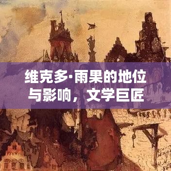 维克多·雨果的地位与影响，文学巨匠在世界的排名探索 2021