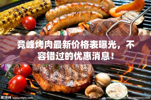 竞峰烤肉最新价格表曝光，不容错过的优惠消息！