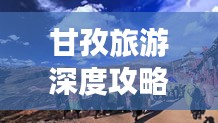 甘孜旅游深度攻略，探索未知的旅行延续之美