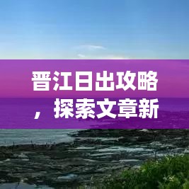 晋江日出攻略，探索文章新境界之旅