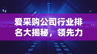 爱采购公司行业排名大揭秘，领先力量一览无余！