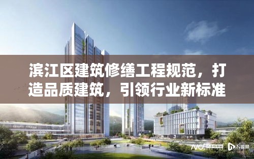 滨江区建筑修缮工程规范，打造品质建筑，引领行业新标准！