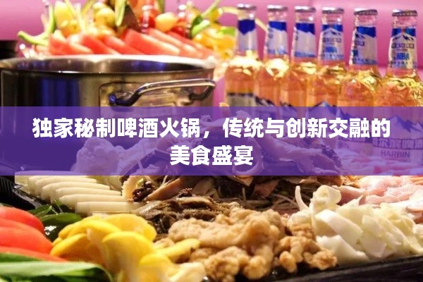 独家秘制啤酒火锅，传统与创新交融的美食盛宴