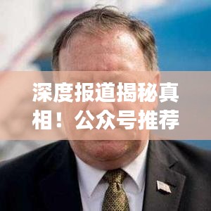 深度报道揭秘真相！公众号推荐，信息背后的故事一网打尽