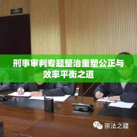 刑事审判专题整治重塑公正与效率平衡之道