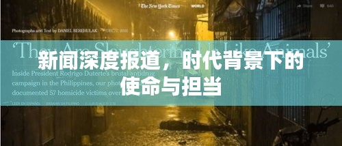 新闻深度报道，时代背景下的使命与担当