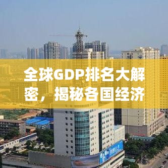 全球GDP排名大解密，揭秘各国经济排名背后的故事 2016年数据解析