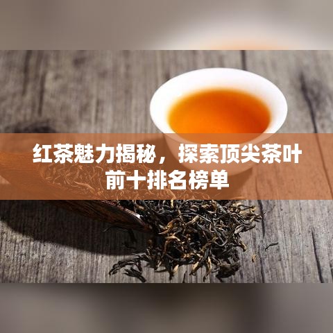 红茶魅力揭秘，探索顶尖茶叶前十排名榜单