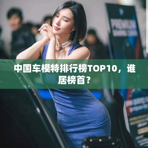 中国车模特排行榜TOP10，谁居榜首？