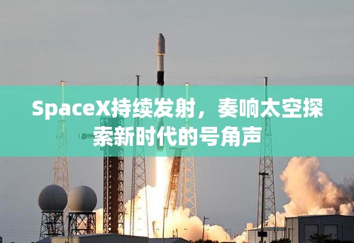 SpaceX持续发射，奏响太空探索新时代的号角声