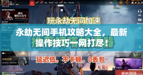 永劫无间手机攻略大全，最新操作技巧一网打尽！