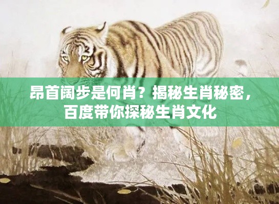 昂首阔步是何肖？揭秘生肖秘密，百度带你探秘生肖文化
