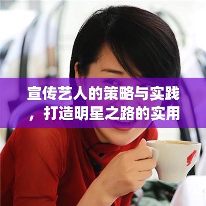 宣传艺人的策略与实践，打造明星之路的实用指南