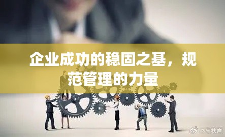 企业成功的稳固之基，规范管理的力量