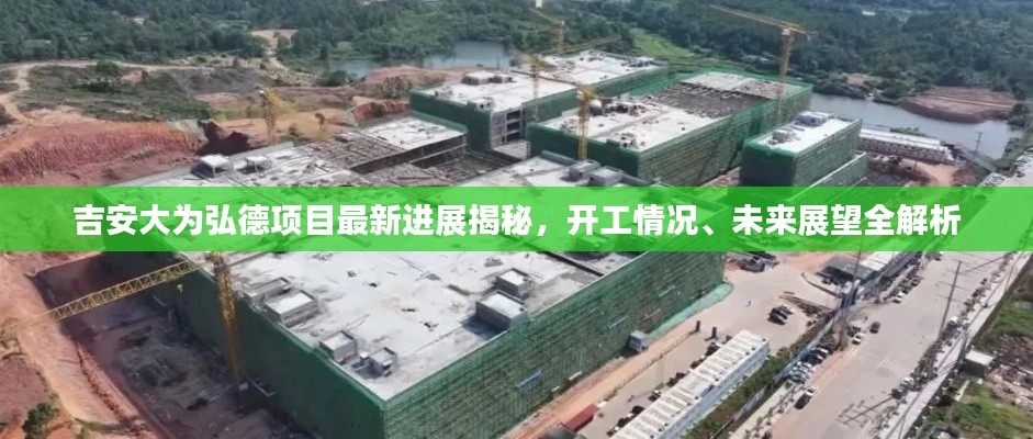 吉安大为弘德项目最新进展揭秘，开工情况、未来展望全解析