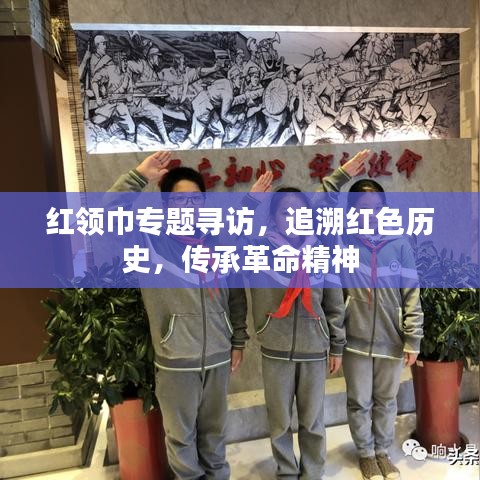红领巾专题寻访，追溯红色历史，传承革命精神
