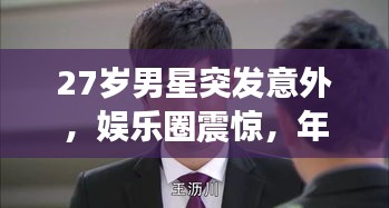 27岁男星突发意外，娱乐圈震惊，年轻生命的瞬间消逝