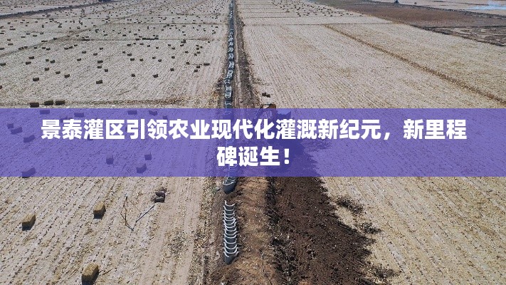 景泰灌区引领农业现代化灌溉新纪元，新里程碑诞生！