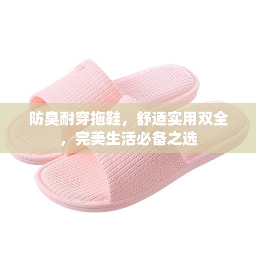 防臭耐穿拖鞋，舒适实用双全，完美生活必备之选