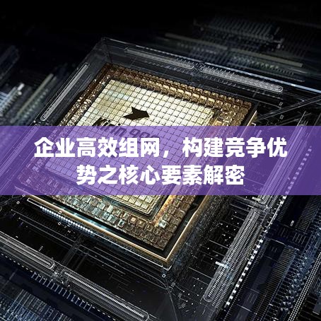 企业高效组网，构建竞争优势之核心要素解密
