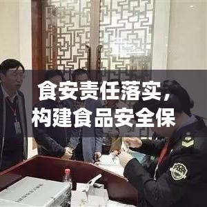 食安责任落实，构建食品安全保障体系的核心所在
