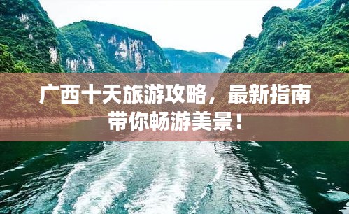 广西十天旅游攻略，最新指南带你畅游美景！