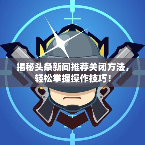 揭秘头条新闻推荐关闭方法，轻松掌握操作技巧！