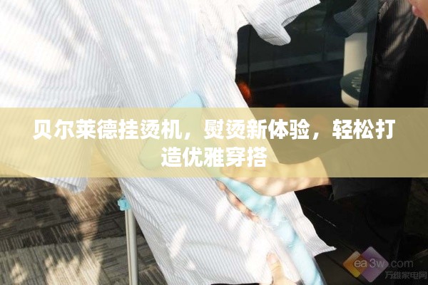贝尔莱德挂烫机，熨烫新体验，轻松打造优雅穿搭